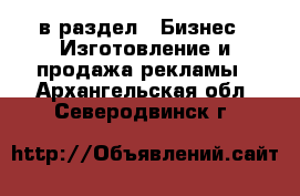  в раздел : Бизнес » Изготовление и продажа рекламы . Архангельская обл.,Северодвинск г.